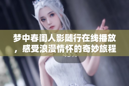 梦中春闺人影随行在线播放，感受浪漫情怀的奇妙旅程