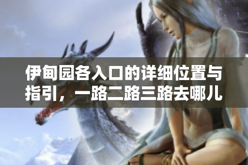 伊甸园各入口的详细位置与指引，一路二路三路去哪儿找