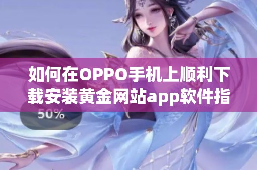 如何在OPPO手机上顺利下载安装黄金网站app软件指导
