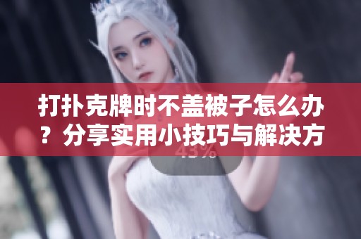 打扑克牌时不盖被子怎么办？分享实用小技巧与解决方案