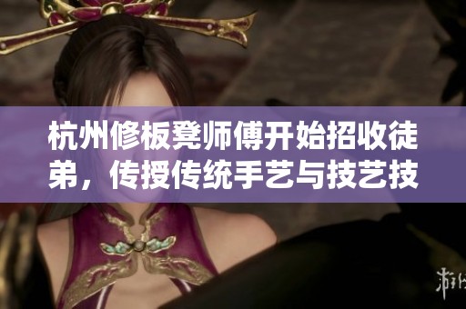 杭州修板凳师傅开始招收徒弟，传授传统手艺与技艺技巧