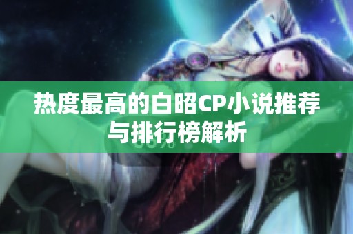 热度最高的白昭CP小说推荐与排行榜解析