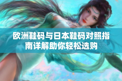欧洲鞋码与日本鞋码对照指南详解助你轻松选购