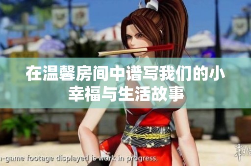 在温馨房间中谱写我们的小幸福与生活故事