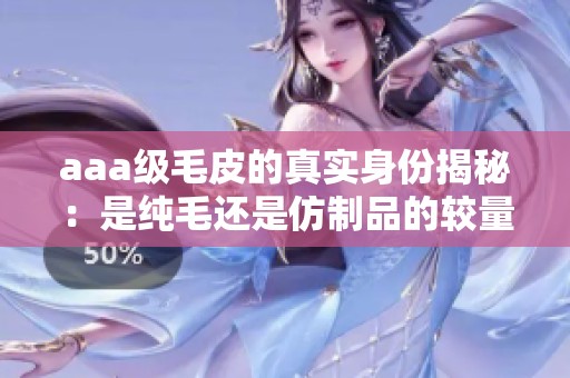 aaa级毛皮的真实身份揭秘：是纯毛还是仿制品的较量