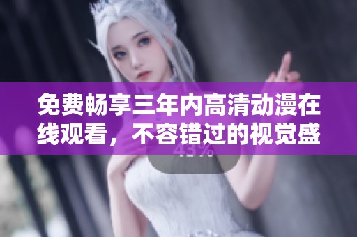 免费畅享三年内高清动漫在线观看，不容错过的视觉盛宴