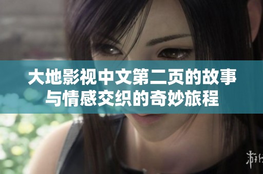 大地影视中文第二页的故事与情感交织的奇妙旅程