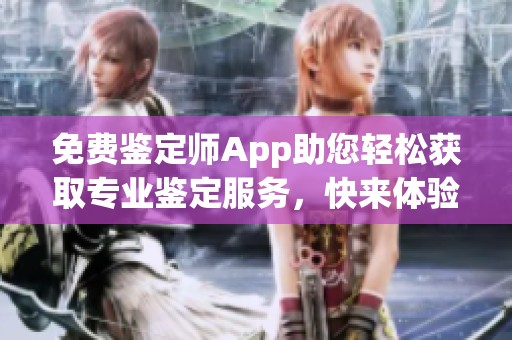 免费鉴定师App助您轻松获取专业鉴定服务，快来体验吧