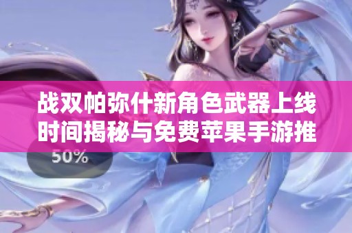 战双帕弥什新角色武器上线时间揭秘与免费苹果手游推荐