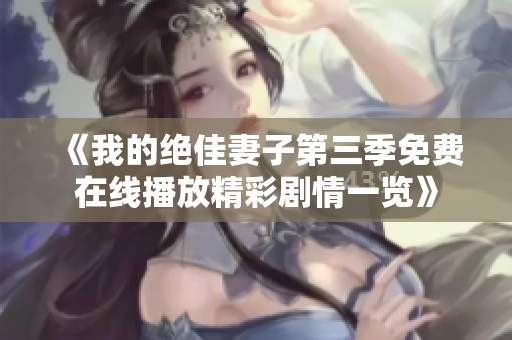《我的绝佳妻子第三季免费在线播放精彩剧情一览》