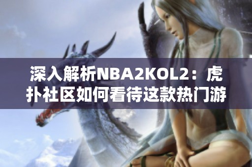 深入解析NBA2KOL2：虎扑社区如何看待这款热门游戏