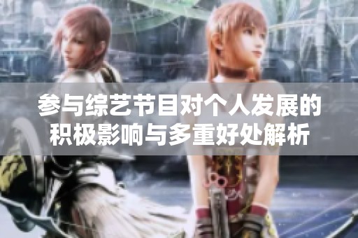 参与综艺节目对个人发展的积极影响与多重好处解析