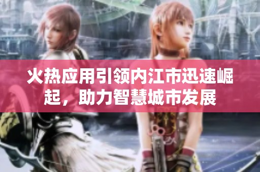 火热应用引领内江市迅速崛起，助力智慧城市发展