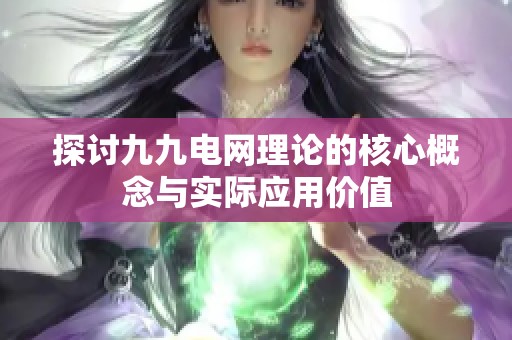 探讨九九电网理论的核心概念与实际应用价值