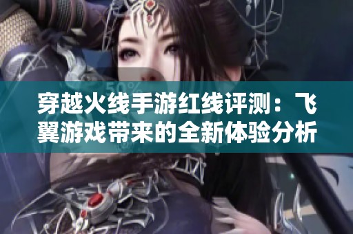 穿越火线手游红线评测：飞翼游戏带来的全新体验分析