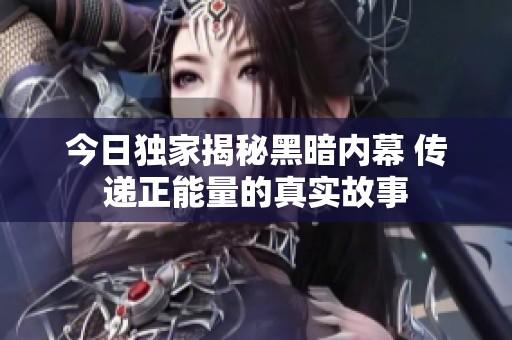 今日独家揭秘黑暗内幕 传递正能量的真实故事