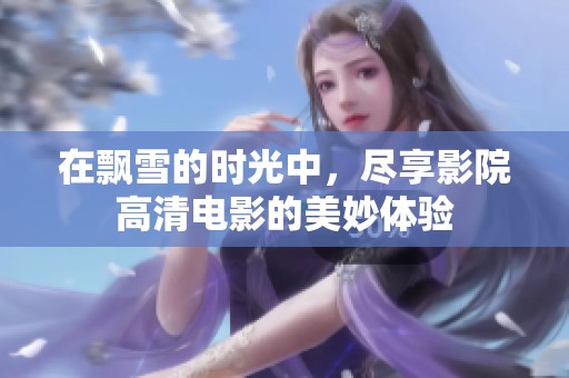 在飘雪的时光中，尽享影院高清电影的美妙体验