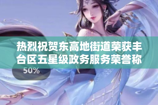 热烈祝贺东高地街道荣获丰台区五星级政务服务荣誉称号