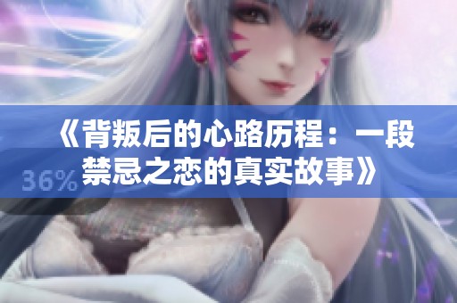 《背叛后的心路历程：一段禁忌之恋的真实故事》