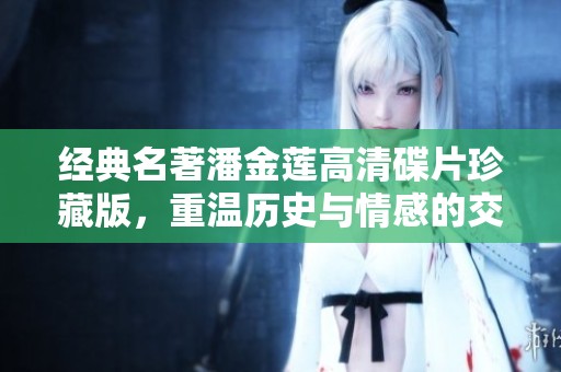 经典名著潘金莲高清碟片珍藏版，重温历史与情感的交汇