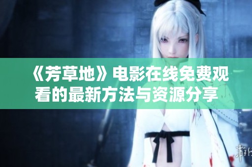 《芳草地》电影在线免费观看的最新方法与资源分享