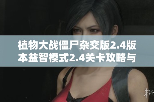 植物大战僵尸杂交版2.4版本益智模式2.4关卡攻略与挑战详解