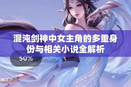 混沌剑神中女主角的多重身份与相关小说全解析