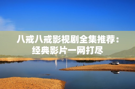 八戒八戒影视剧全集推荐：经典影片一网打尽