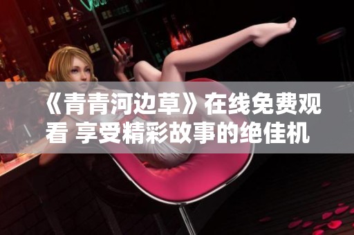《青青河边草》在线免费观看 享受精彩故事的绝佳机会