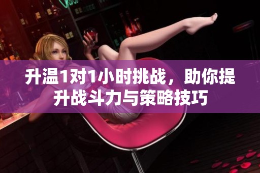 升温1对1小时挑战，助你提升战斗力与策略技巧