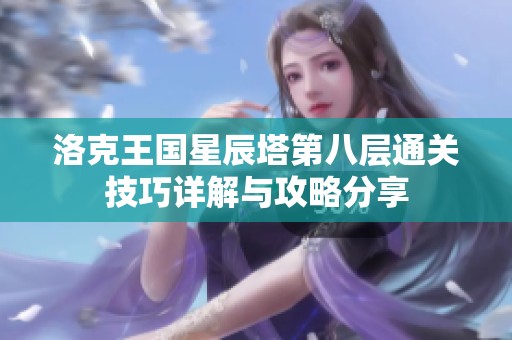 洛克王国星辰塔第八层通关技巧详解与攻略分享