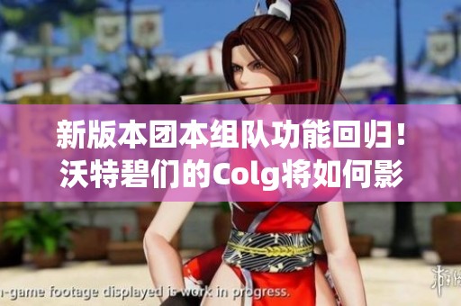 新版本团本组队功能回归！沃特碧们的Colg将如何影响DNF玩家体验？