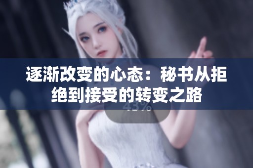 逐渐改变的心态：秘书从拒绝到接受的转变之路