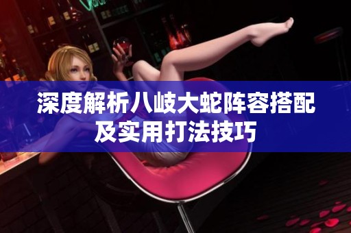 深度解析八岐大蛇阵容搭配及实用打法技巧
