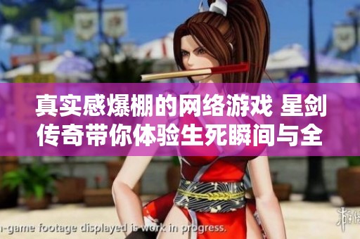 真实感爆棚的网络游戏 星剑传奇带你体验生死瞬间与全民热战