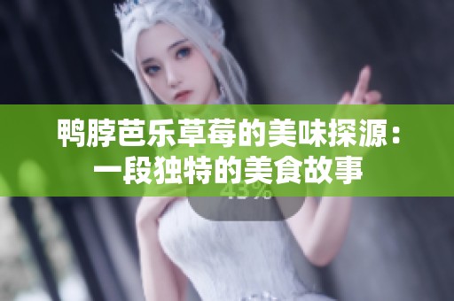 鸭脖芭乐草莓的美味探源：一段独特的美食故事