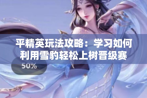 平精英玩法攻略：学习如何利用雪豹轻松上树晋级赛