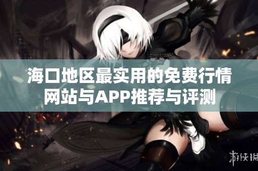 海口地区最实用的免费行情网站与APP推荐与评测