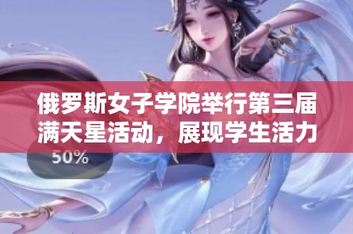 俄罗斯女子学院举行第三届满天星活动，展现学生活力与才华