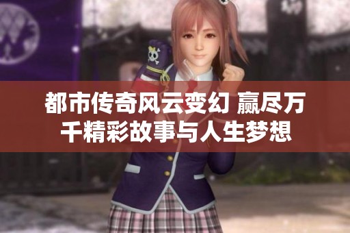都市传奇风云变幻 赢尽万千精彩故事与人生梦想
