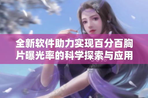 全新软件助力实现百分百胸片曝光率的科学探索与应用