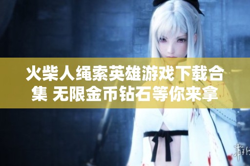火柴人绳索英雄游戏下载合集 无限金币钻石等你来拿