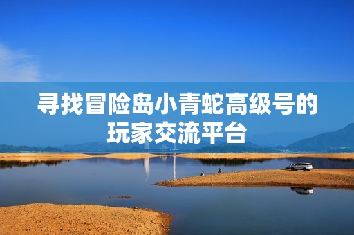 寻找冒险岛小青蛇高级号的玩家交流平台