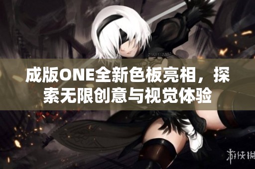 成版ONE全新色板亮相，探索无限创意与视觉体验