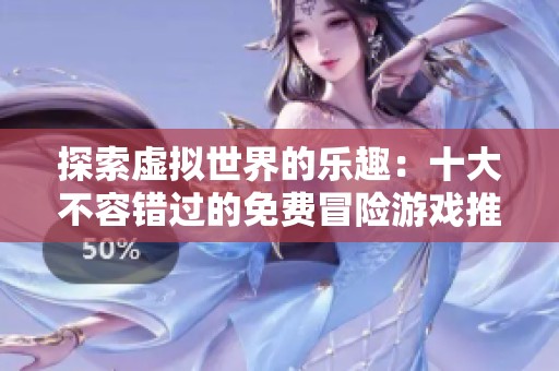 探索虚拟世界的乐趣：十大不容错过的免费冒险游戏推荐