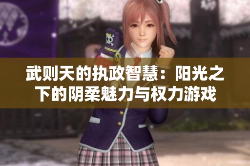 武则天的执政智慧：阳光之下的阴柔魅力与权力游戏