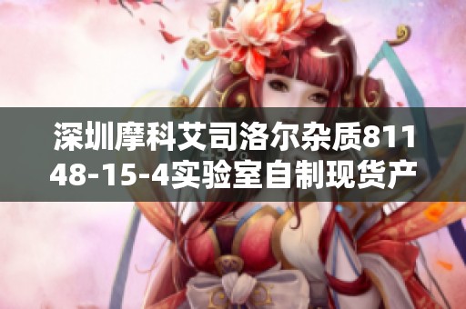 深圳摩科艾司洛尔杂质81148-15-4实验室自制现货产品介绍与应用分析