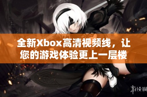 全新Xbox高清视频线，让您的游戏体验更上一层楼