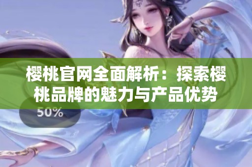樱桃官网全面解析：探索樱桃品牌的魅力与产品优势