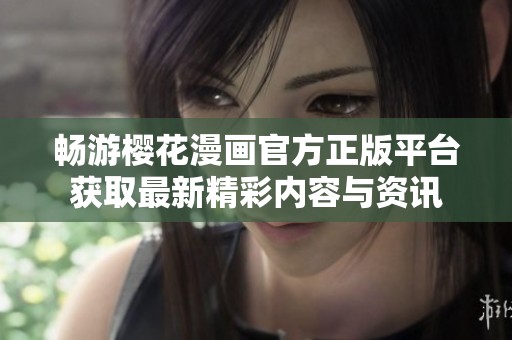 畅游樱花漫画官方正版平台获取最新精彩内容与资讯
